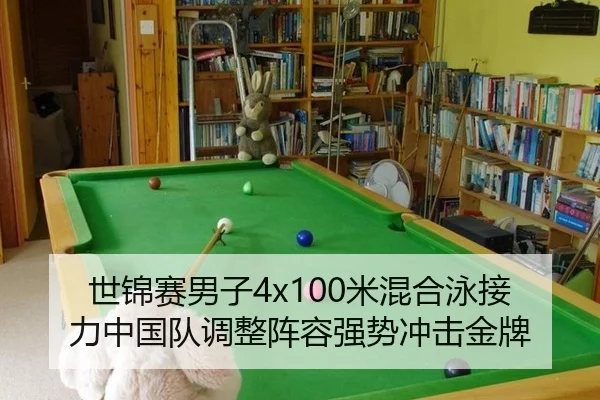世锦赛男子4x100米混合泳接力中国队调整阵容强势冲击金牌